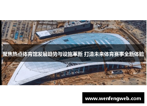 聚焦热点体育馆发展趋势与设施革新 打造未来体育赛事全新体验