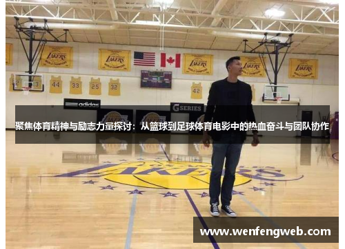 聚焦体育精神与励志力量探讨：从篮球到足球体育电影中的热血奋斗与团队协作