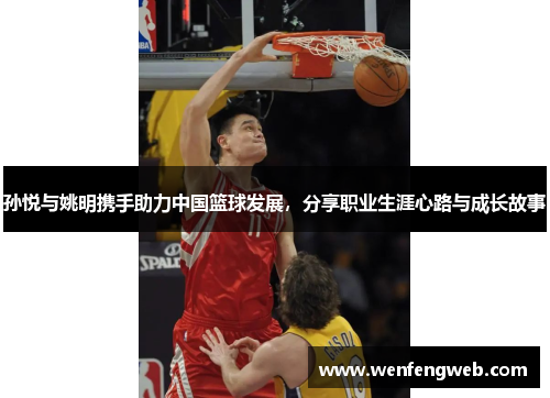 孙悦与姚明携手助力中国篮球发展，分享职业生涯心路与成长故事