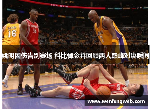 姚明因伤告别赛场 科比悼念并回顾两人巅峰对决瞬间