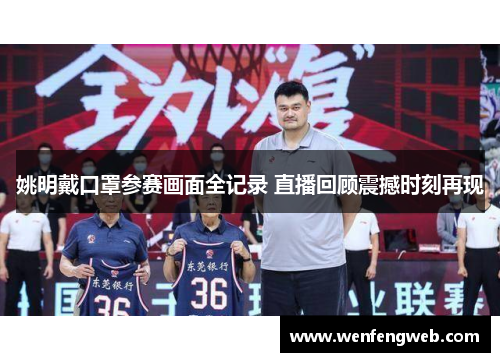 姚明戴口罩参赛画面全记录 直播回顾震撼时刻再现