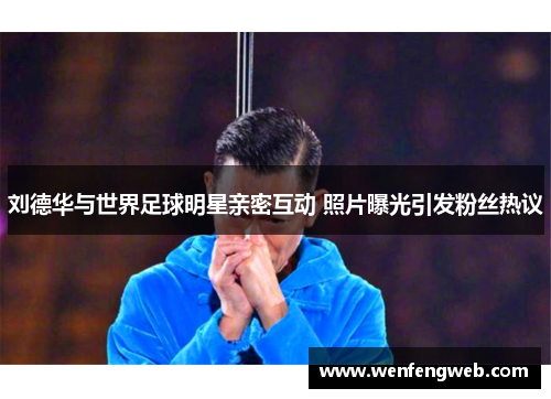 刘德华与世界足球明星亲密互动 照片曝光引发粉丝热议