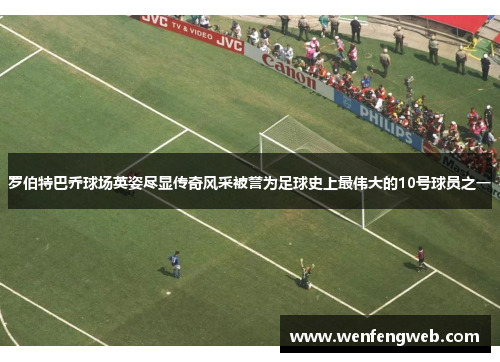 罗伯特巴乔球场英姿尽显传奇风采被誉为足球史上最伟大的10号球员之一