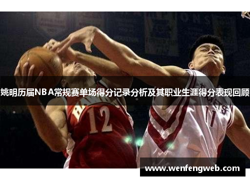 姚明历届NBA常规赛单场得分记录分析及其职业生涯得分表现回顾