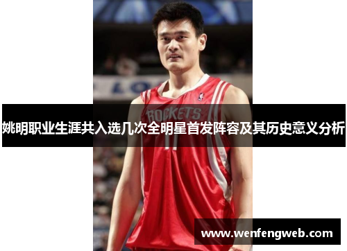 姚明职业生涯共入选几次全明星首发阵容及其历史意义分析