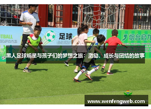 黑人足球明星与孩子们的梦想之旅：激励、成长与团结的故事