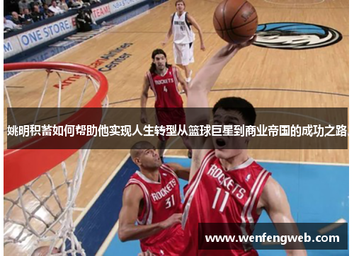 姚明积蓄如何帮助他实现人生转型从篮球巨星到商业帝国的成功之路