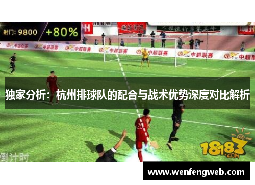 独家分析：杭州排球队的配合与战术优势深度对比解析