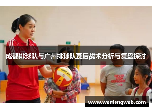 成都排球队与广州排球队赛后战术分析与复盘探讨
