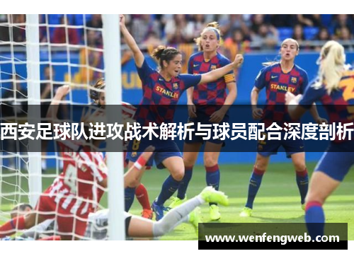 西安足球队进攻战术解析与球员配合深度剖析