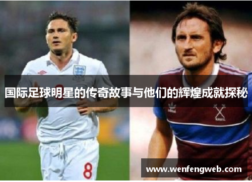 国际足球明星的传奇故事与他们的辉煌成就探秘