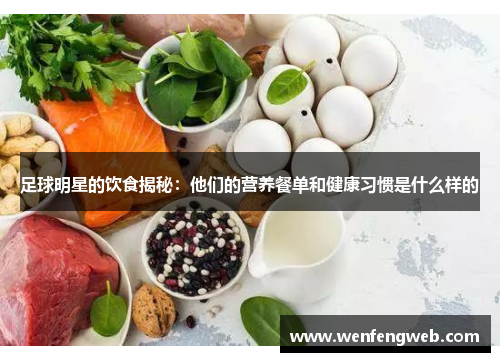 足球明星的饮食揭秘：他们的营养餐单和健康习惯是什么样的