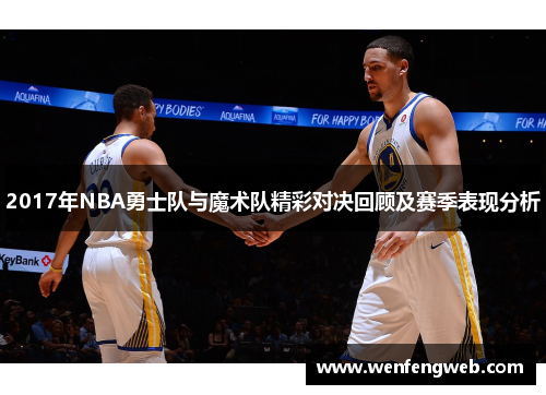 2017年NBA勇士队与魔术队精彩对决回顾及赛季表现分析