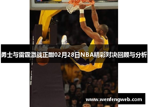 勇士与雷霆激战正酣02月28日NBA精彩对决回顾与分析