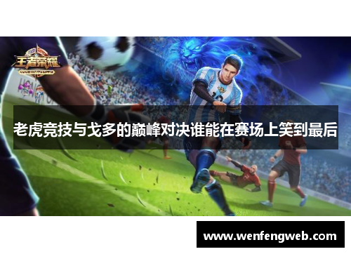 老虎竞技与戈多的巅峰对决谁能在赛场上笑到最后