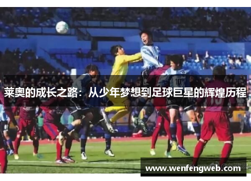 莱奥的成长之路：从少年梦想到足球巨星的辉煌历程